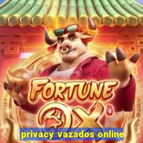 privacy vazados online